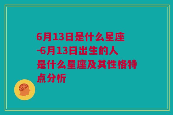 6月13日是什么星座-6月13日出生的人是什么星座及其性格特点分析