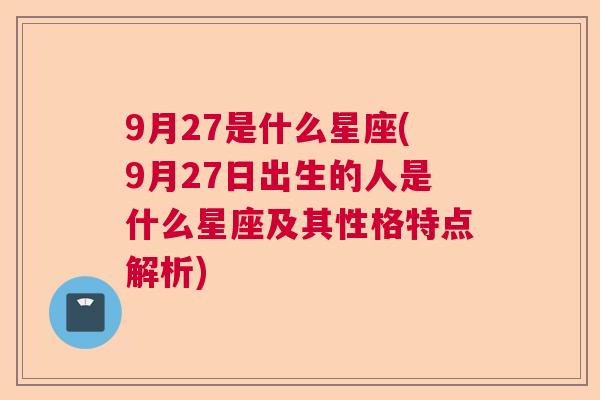 9月27是什么星座(9月27日出生的人是什么星座及其性格特点解析)