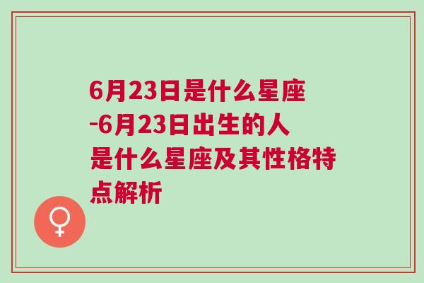 6月23日是什么星座-6月23日出生的人是什么星座及其性格特点解析