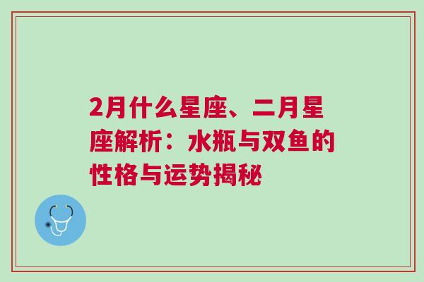 2月什么星座、二月星座解析：水瓶与双鱼的性格与运势揭秘