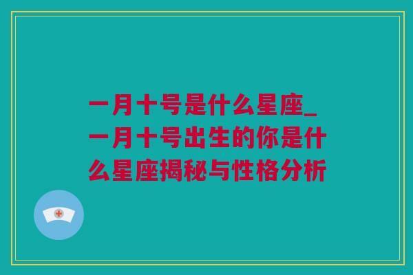 一月十号是什么星座_一月十号出生的你是什么星座揭秘与性格分析