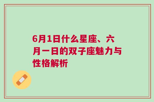 6月1日什么星座、六月一日的双子座魅力与性格解析