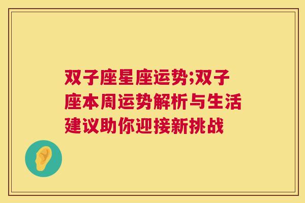 双子座星座运势;双子座本周运势解析与生活建议助你迎接新挑战