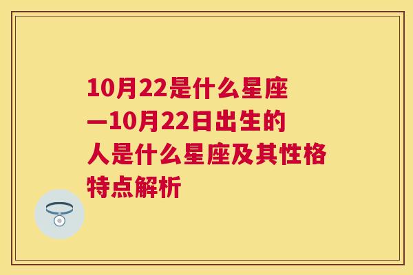 10月22是什么星座—10月22日出生的人是什么星座及其性格特点解析