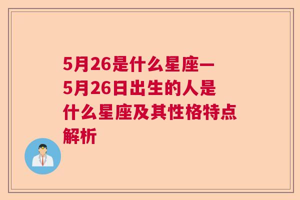 5月26是什么星座—5月26日出生的人是什么星座及其性格特点解析