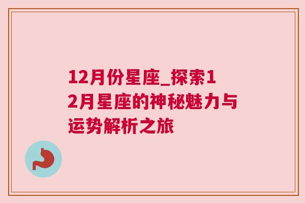 12月份星座_探索12月星座的神秘魅力与运势解析之旅