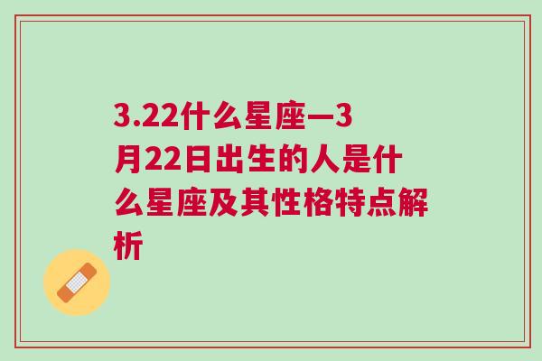 3.22什么星座—3月22日出生的人是什么星座及其性格特点解析