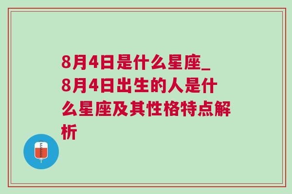 8月4日是什么星座_8月4日出生的人是什么星座及其性格特点解析