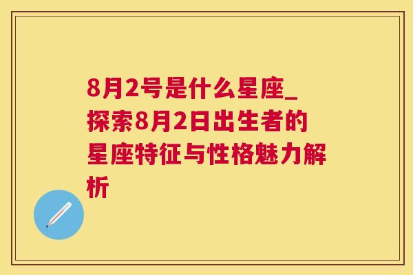 8月2号是什么星座_探索8月2日出生者的星座特征与性格魅力解析