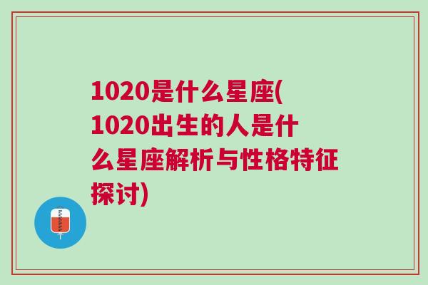 1020是什么星座(1020出生的人是什么星座解析与性格特征探讨)