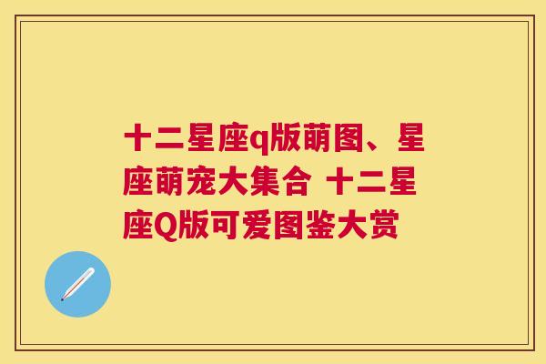 十二星座q版萌图、星座萌宠大集合 十二星座Q版可爱图鉴大赏