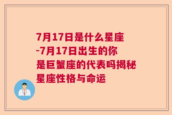 7月17日是什么星座-7月17日出生的你是巨蟹座的代表吗揭秘星座性格与命运