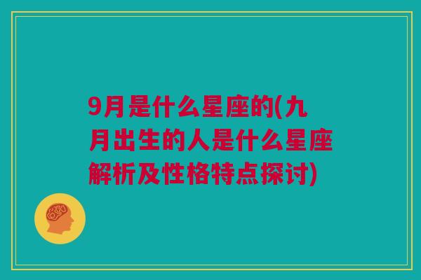 9月是什么星座的(九月出生的人是什么星座解析及性格特点探讨)