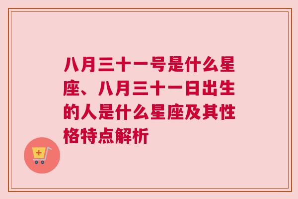 八月三十一号是什么星座、八月三十一日出生的人是什么星座及其性格特点解析