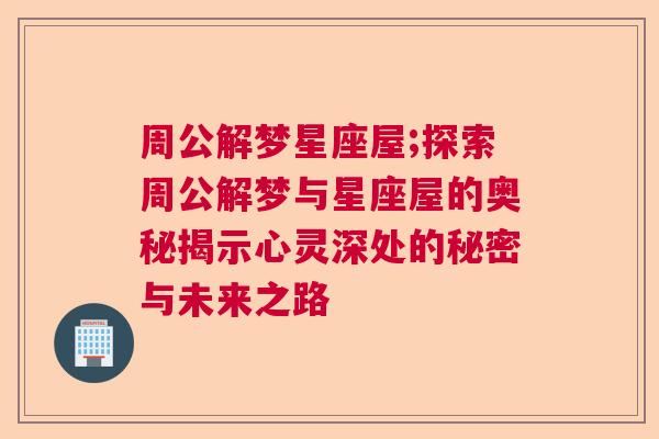 周公解梦星座屋;探索周公解梦与星座屋的奥秘揭示心灵深处的秘密与未来之路