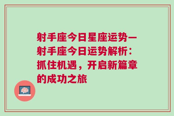 射手座今日星座运势—射手座今日运势解析：抓住机遇，开启新篇章的成功之旅