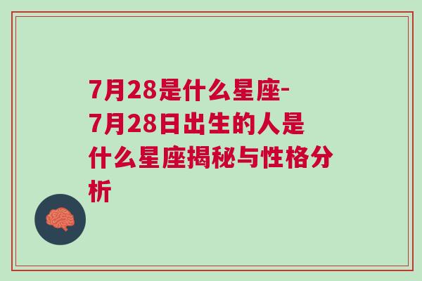 7月28是什么星座-7月28日出生的人是什么星座揭秘与性格分析