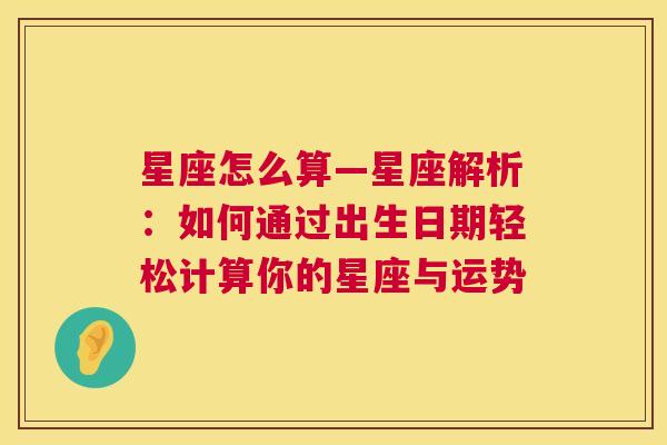 星座怎么算—星座解析：如何通过出生日期轻松计算你的星座与运势