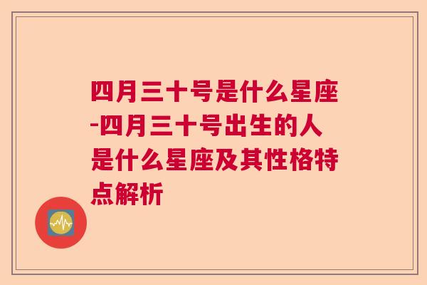 四月三十号是什么星座-四月三十号出生的人是什么星座及其性格特点解析