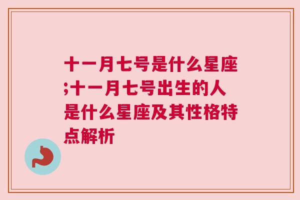 十一月七号是什么星座;十一月七号出生的人是什么星座及其性格特点解析