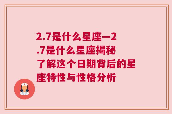 2.7是什么星座—2.7是什么星座揭秘 了解这个日期背后的星座特性与性格分析