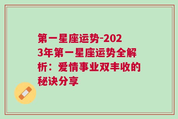 第一星座运势-2023年第一星座运势全解析：爱情事业双丰收的秘诀分享