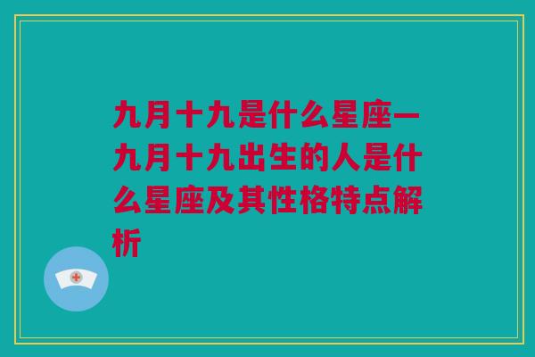 九月十九是什么星座—九月十九出生的人是什么星座及其性格特点解析