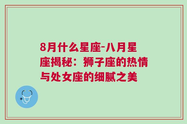 8月什么星座-八月星座揭秘：狮子座的热情与处女座的细腻之美