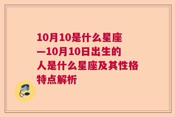 10月10是什么星座—10月10日出生的人是什么星座及其性格特点解析