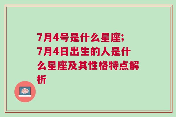 7月4号是什么星座;7月4日出生的人是什么星座及其性格特点解析