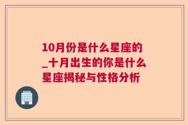 10月份是什么星座的_十月出生的你是什么星座揭秘与性格分析