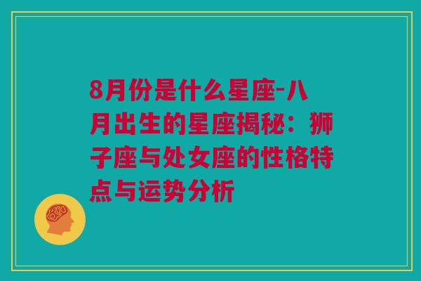 8月份是什么星座-八月出生的星座揭秘：狮子座与处女座的性格特点与运势分析