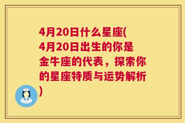 4月20日什么星座(4月20日出生的你是金牛座的代表，探索你的星座特质与运势解析)