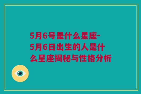 5月6号是什么星座-5月6日出生的人是什么星座揭秘与性格分析