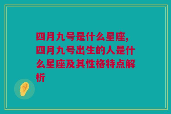 四月九号是什么星座,四月九号出生的人是什么星座及其性格特点解析