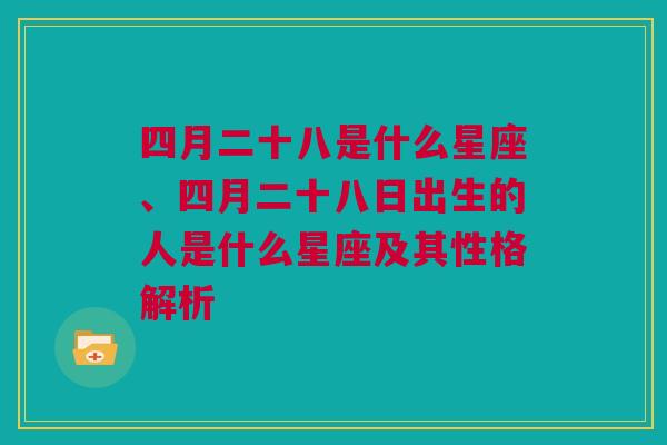 四月二十八是什么星座、四月二十八日出生的人是什么星座及其性格解析