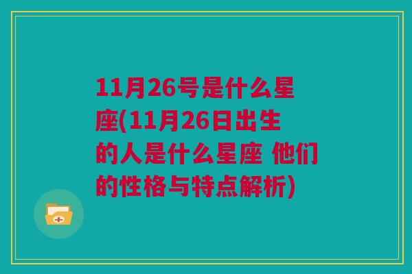 11月26号是什么星座(11月26日出生的人是什么星座 他们的性格与特点解析)