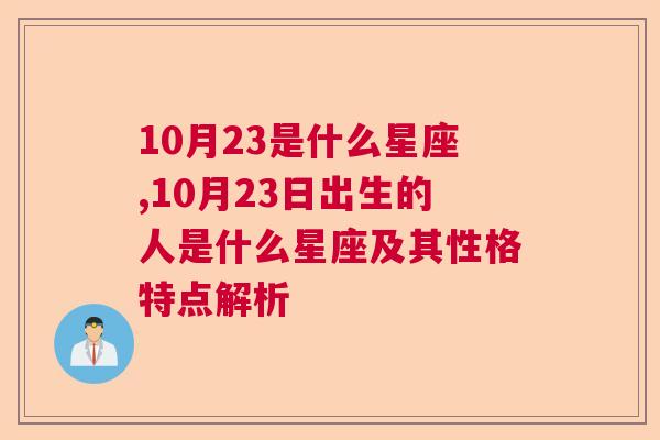 10月23是什么星座,10月23日出生的人是什么星座及其性格特点解析