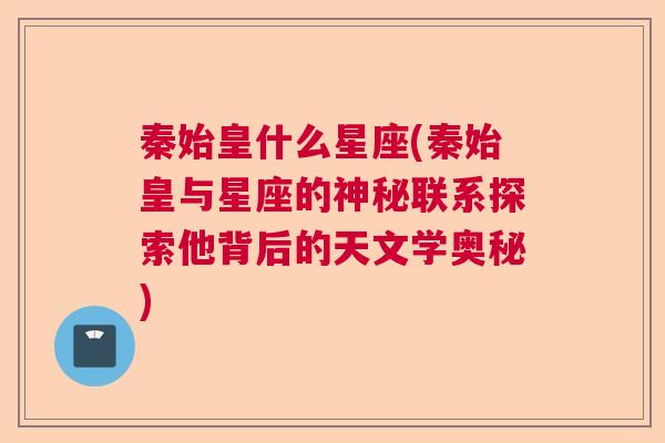 秦始皇什么星座(秦始皇与星座的神秘联系探索他背后的天文学奥秘)