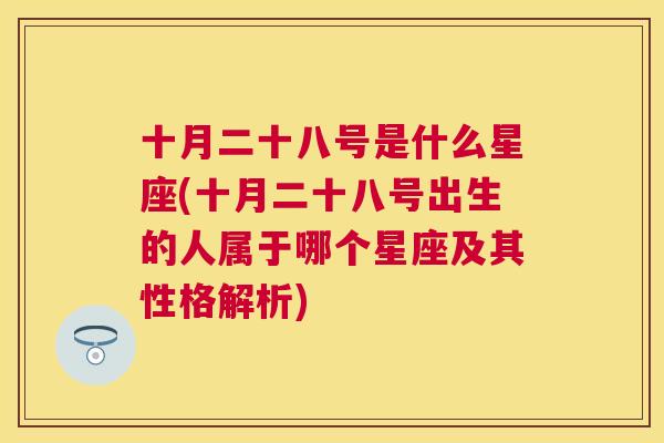 十月二十八号是什么星座(十月二十八号出生的人属于哪个星座及其性格解析)