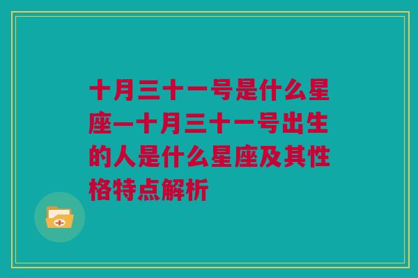 十月三十一号是什么星座—十月三十一号出生的人是什么星座及其性格特点解析