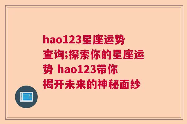 hao123星座运势查询;探索你的星座运势 hao123带你揭开未来的神秘面纱