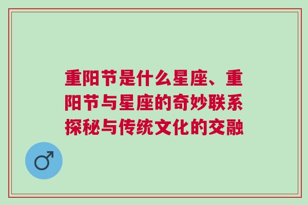 重阳节是什么星座、重阳节与星座的奇妙联系探秘与传统文化的交融