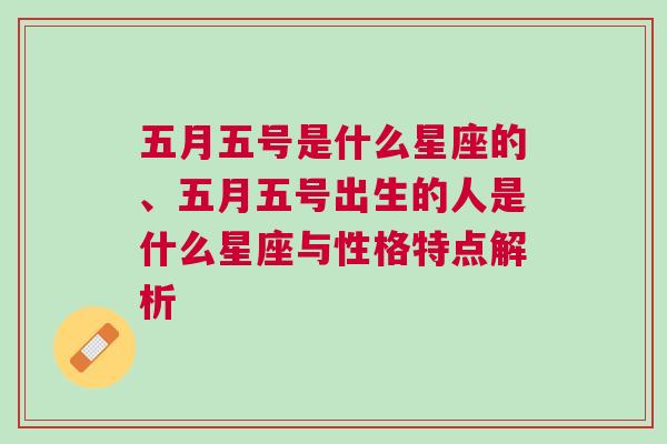 五月五号是什么星座的、五月五号出生的人是什么星座与性格特点解析