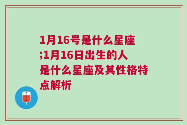 1月16号是什么星座;1月16日出生的人是什么星座及其性格特点解析