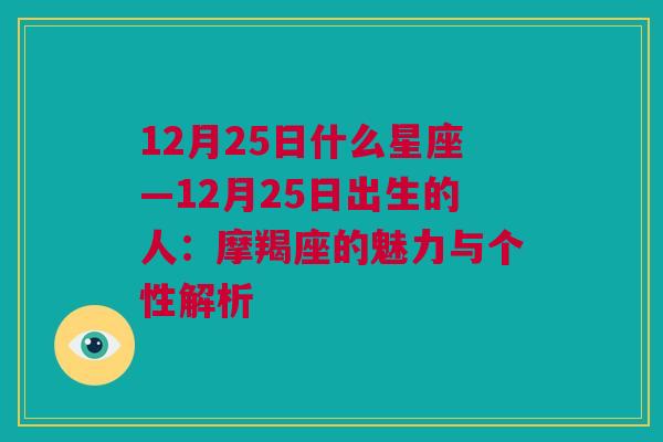 12月25日什么星座—12月25日出生的人：摩羯座的魅力与个性解析