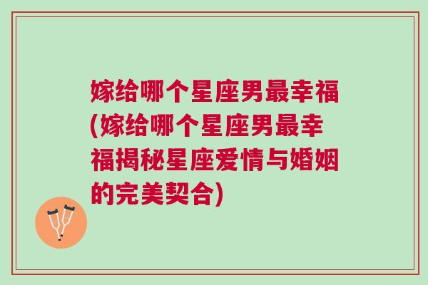 嫁给哪个星座男最幸福(嫁给哪个星座男最幸福揭秘星座爱情与婚姻的完美契合)