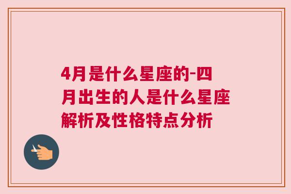 4月是什么星座的-四月出生的人是什么星座解析及性格特点分析