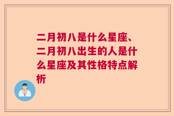 二月初八是什么星座、二月初八出生的人是什么星座及其性格特点解析