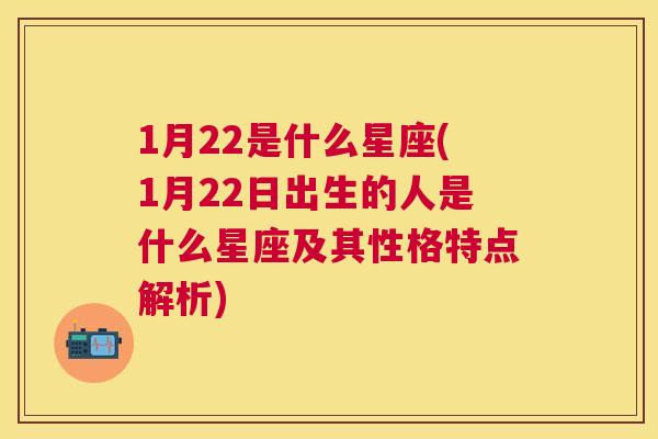 1月22是什么星座(1月22日出生的人是什么星座及其性格特点解析)